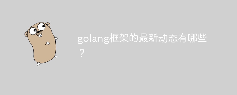 golang框架的最新动态有哪些？