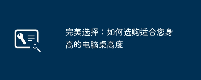 完美选择：如何选购适合您身高的电脑桌高度