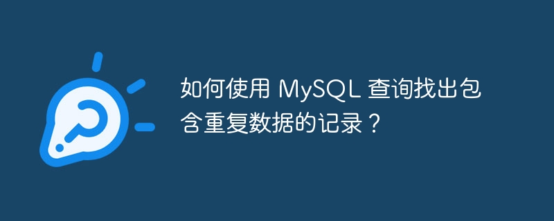 如何使用 MySQL 查询找出包含重复数据的记录？