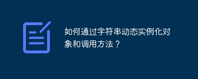 如何通过字符串动态实例化对象和调用方法？