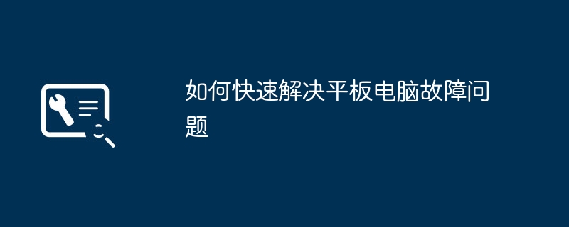 如何快速解决平板电脑故障问题