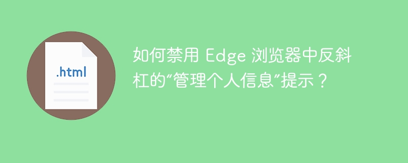 如何禁用 Edge 浏览器中反斜杠的“管理个人信息”提示？ 
