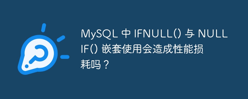 MySQL 中 IFNULL() 与 NULLIF() 嵌套使用会造成性能损耗吗？