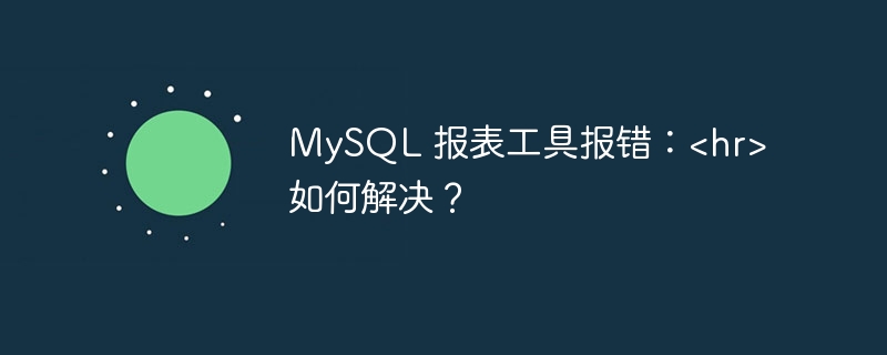 MySQL 报表工具报错：<hr> 如何解决？