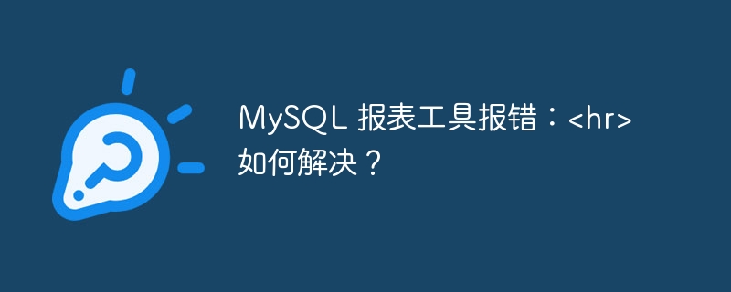 MySQL 报表工具报错：<hr> 如何解决？