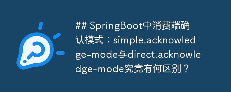 ## SpringBoot中消费端确认模式：simple.acknowledge-mode与direct.acknowledge-mode究竟有何区别？