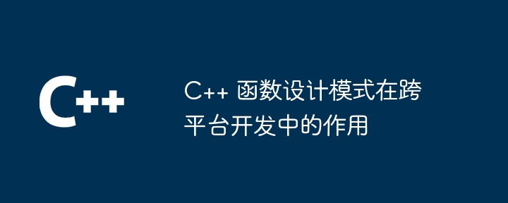 C++ 函数设计模式在跨平台开发中的作用