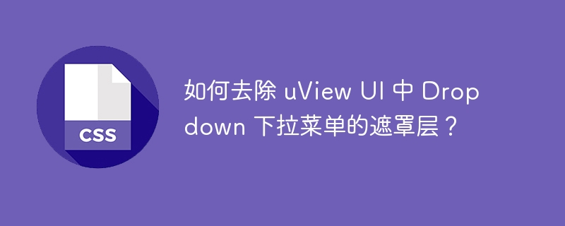 如何去除 uView UI 中 Dropdown 下拉菜单的遮罩层？