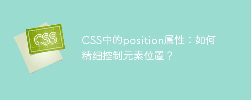 CSS中的position属性：如何精细控制元素位置？