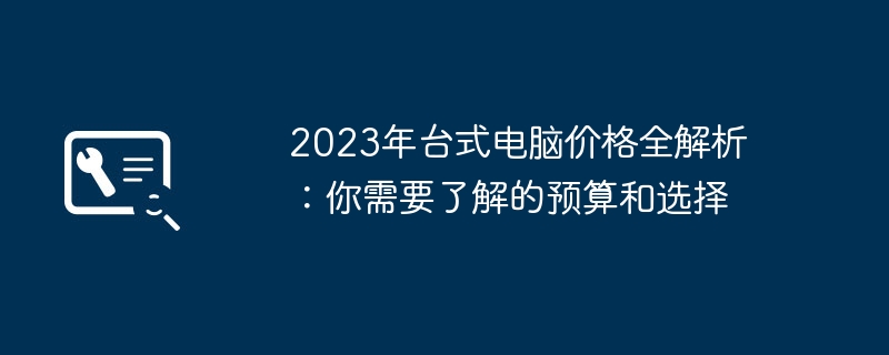 2023年台式电脑价格全解析：你需要了解的预算和选择