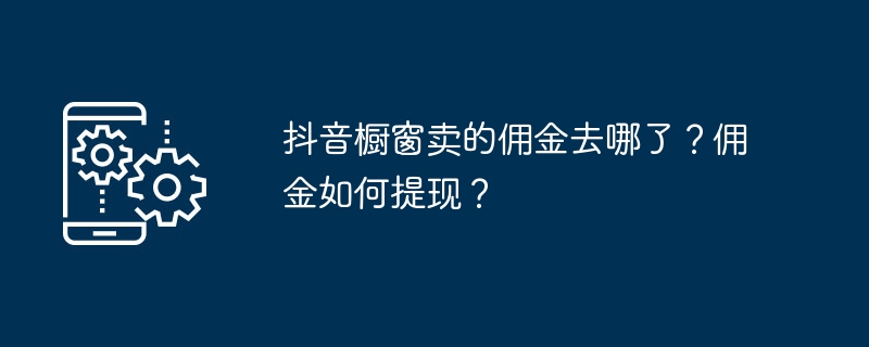 抖音橱窗卖的佣金去哪了？佣金如何提现？