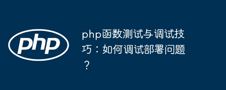 php函数测试与调试技巧：如何调试部署问题？