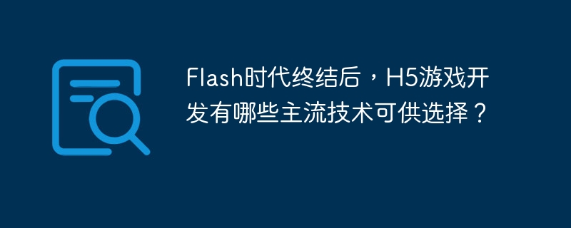 Flash时代终结后，H5游戏开发有哪些主流技术可供选择？
