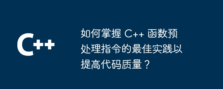 如何掌握 C++ 函数预处理指令的最佳实践以提高代码质量？