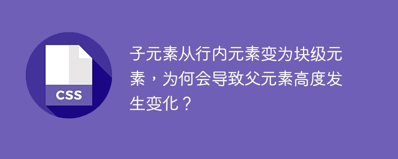 子元素从行内元素变为块级元素，为何会导致父元素高度发生变化？