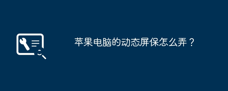 苹果电脑的动态屏保怎么弄？