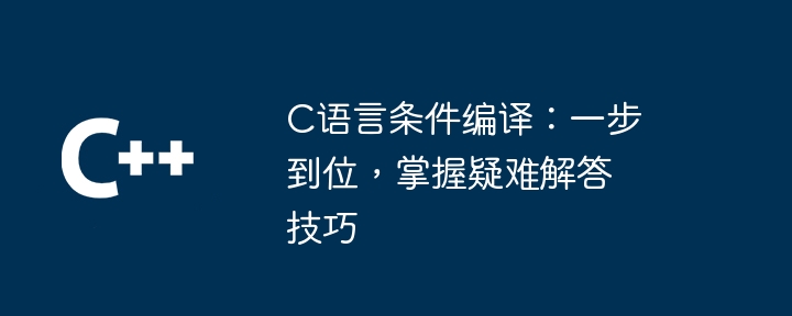 C语言条件编译：一步到位，掌握疑难解答技巧