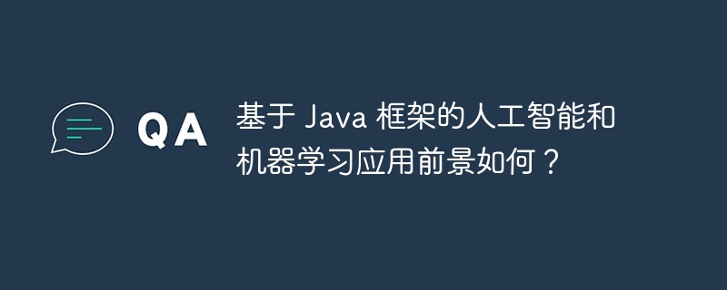 基于 Java 框架的人工智能和机器学习应用前景如何？