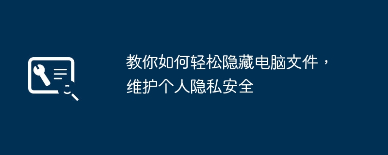 教你如何轻松隐藏电脑文件，维护个人隐私安全