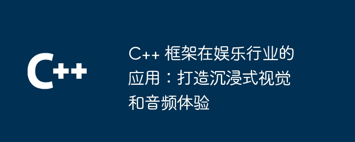 C++ 框架在娱乐行业的应用：打造沉浸式视觉和音频体验