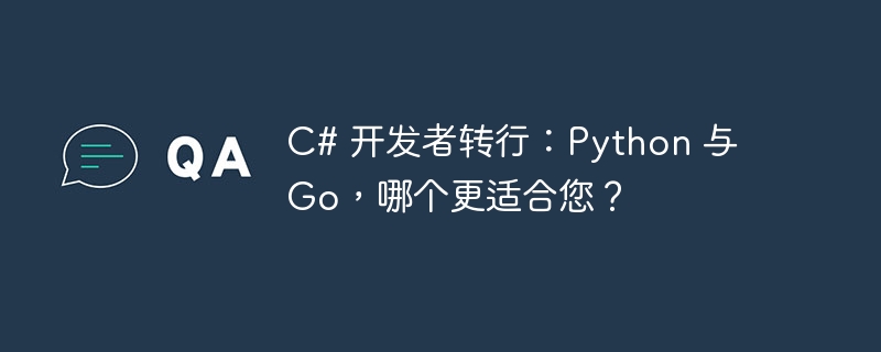 C# 开发者转行：Python 与 Go，哪个更适合您？