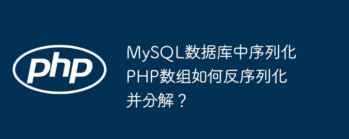 MySQL数据库中序列化PHP数组如何反序列化并分解？