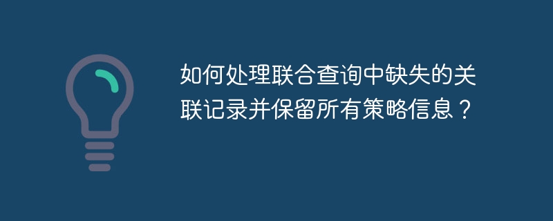 如何处理联合查询中缺失的关联记录并保留所有策略信息？