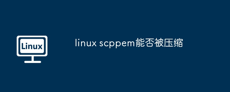 linux scppem能否被压缩