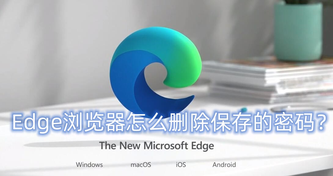 Edge浏览器怎么删除保存的密码 Edge浏览器删除保存密码的方法