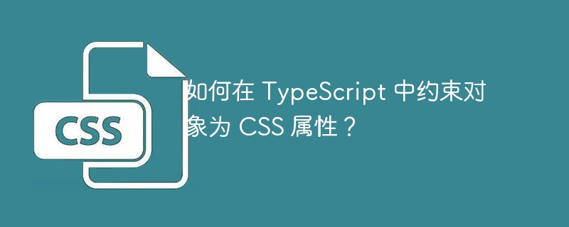 如何在 TypeScript 中约束对象为 CSS 属性？