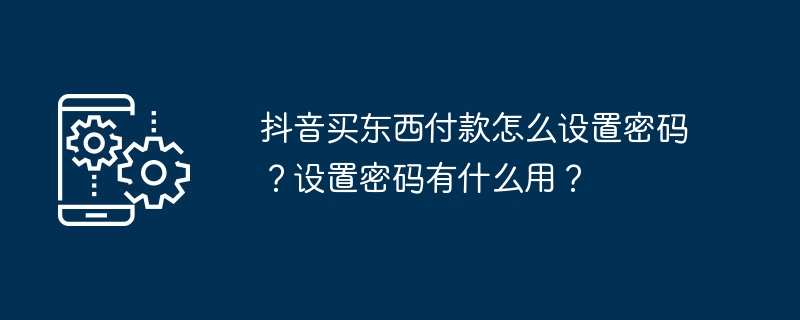 抖音买东西付款怎么设置密码？设置密码有什么用？