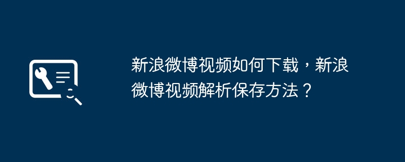 新浪微博视频如何下载，新浪微博视频解析保存方法？