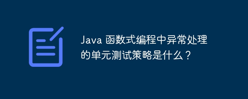 Java 函数式编程中异常处理的单元测试策略是什么？