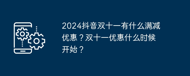 2024抖音双十一有什么满减优惠？双十一优惠什么时候开始？