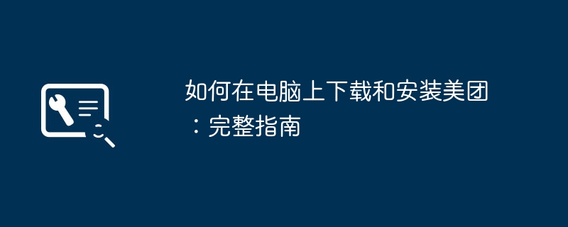 如何在电脑上下载和安装美团：完整指南