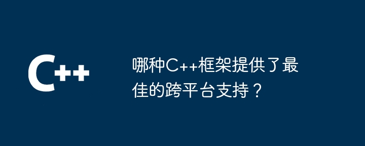 哪种C++框架提供了最佳的跨平台支持？