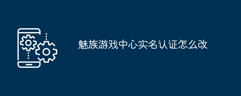 魅族游戏中心实名认证怎么改