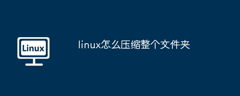 linux怎么压缩整个文件夹