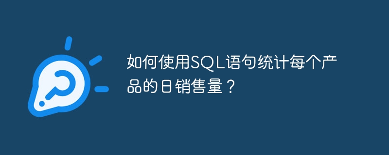 如何使用SQL语句统计每个产品的日销售量？ 
