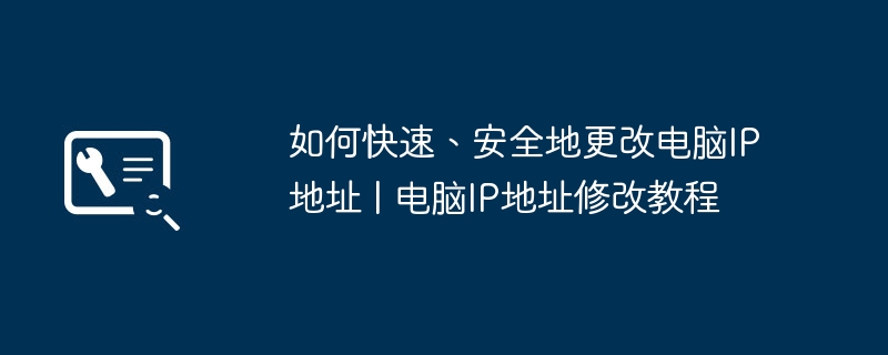 如何快速、安全地更改电脑IP地址 | 电脑IP地址修改教程