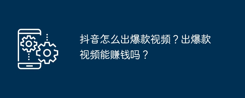 抖音怎么出爆款视频？出爆款视频能赚钱吗？