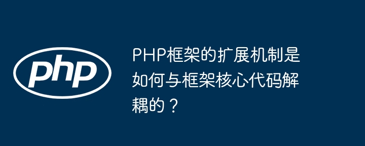 PHP框架的扩展机制是如何与框架核心代码解耦的？