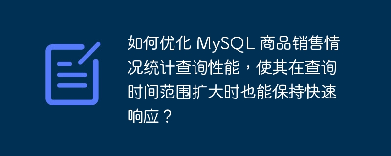 如何优化 MySQL 商品销售情况统计查询性能，使其在查询时间范围扩大时也能保持快速响应？