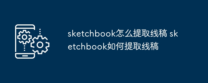 sketchbook怎么提取线稿 sketchbook如何提取线稿 