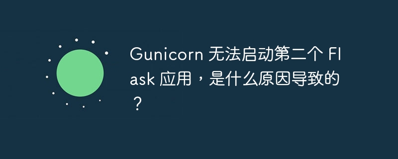 Gunicorn 无法启动第二个 Flask 应用，是什么原因导致的？