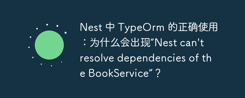 Nest 中 TypeOrm 的正确使用：为什么会出现“Nest can\'t resolve dependencies of the BookService”？