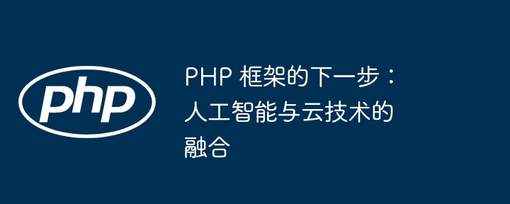 PHP 框架的下一步：人工智能与云技术的融合