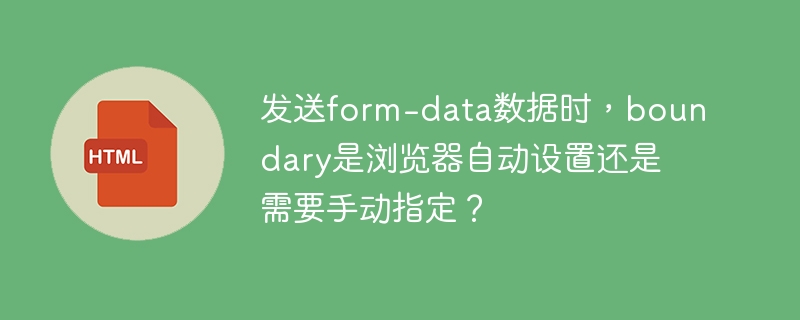 发送form-data数据时，boundary是浏览器自动设置还是需要手动指定？
