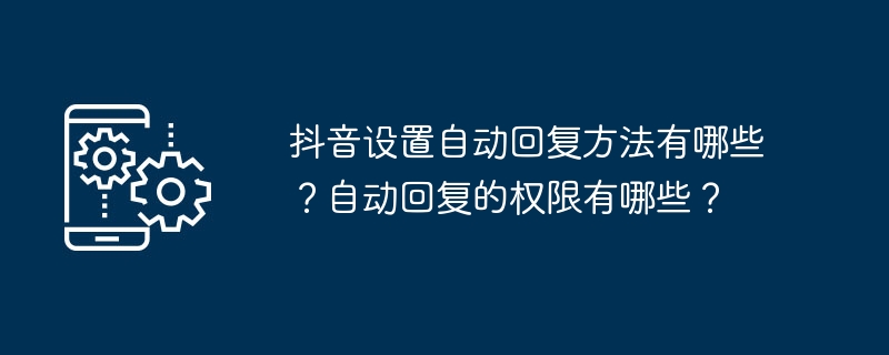 抖音设置自动回复方法有哪些？自动回复的权限有哪些？