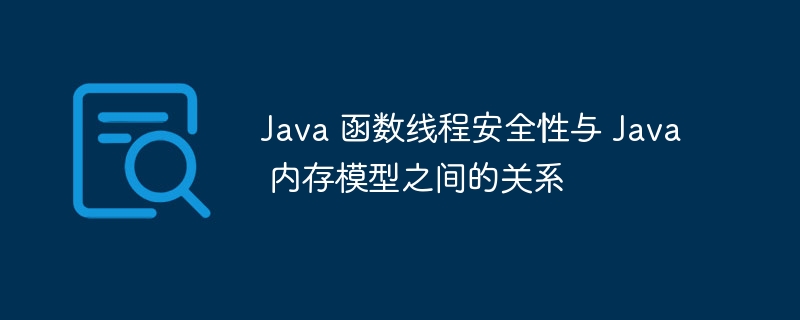 Java 函数线程安全性与 Java 内存模型之间的关系